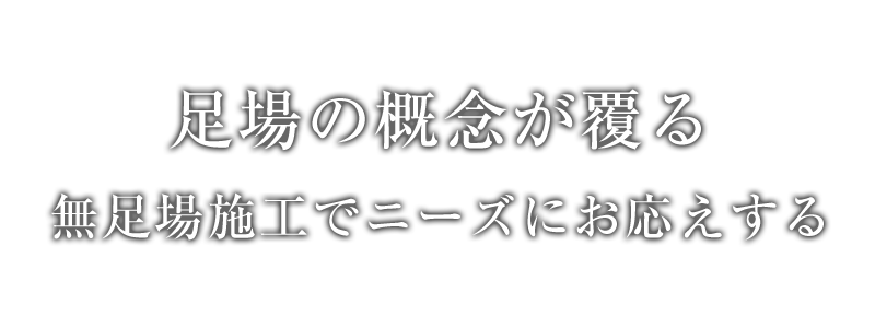 無足場施工でニーズにお応えする